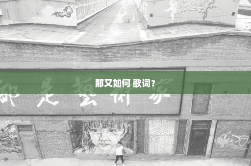 那又如何 歌词？