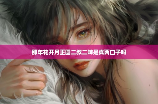 那年花开月正圆二叔二婶是真两口子吗