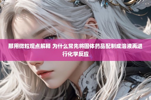 那用微粒观点解释 为什么常先将固体药品配制成溶液再进行化学反应
