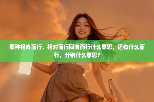 那种相向而行，相对而行同向而行什么意思，还有什么而行，分别什么意思？