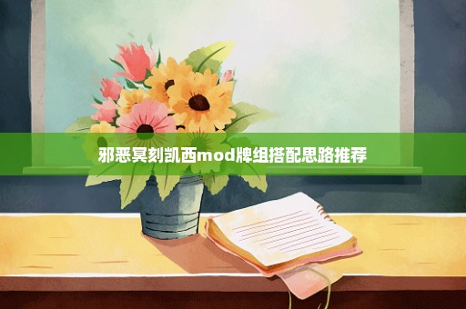 邪恶冥刻凯西mod牌组搭配思路推荐