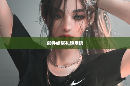 邮件结尾礼貌用语