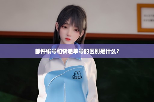 邮件编号和快递单号的区别是什么？