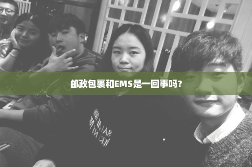邮政包裹和EMS是一回事吗？