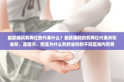 邮政编码前两位数代表什么？邮政编码的前两位代表所在省份、直辖市，但是为什么有的省份的不同区域内前两