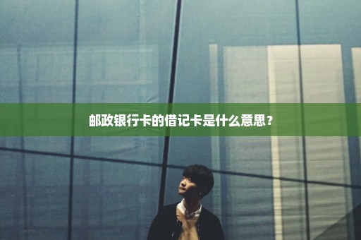 邮政银行卡的借记卡是什么意思？
