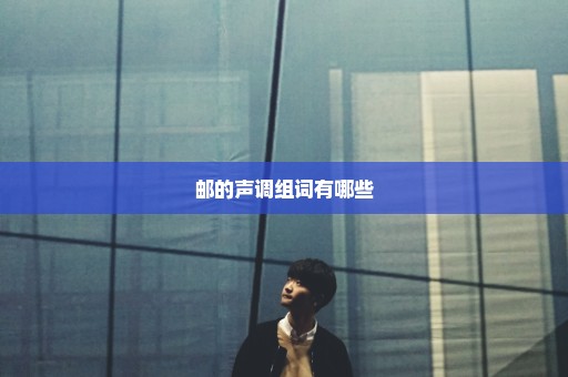 邮的声调组词有哪些