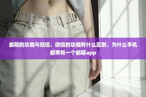 邮箱的功能与短信，微信的功能有什么区别，为什么手机都带有一个邮箱app