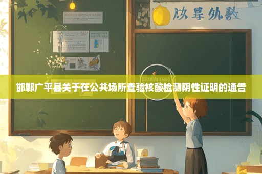 邯郸广平县关于在公共场所查验核酸检测阴性证明的通告