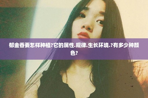 郁金香要怎样种植?它的属性.规律.生长环境.?有多少种颜色?