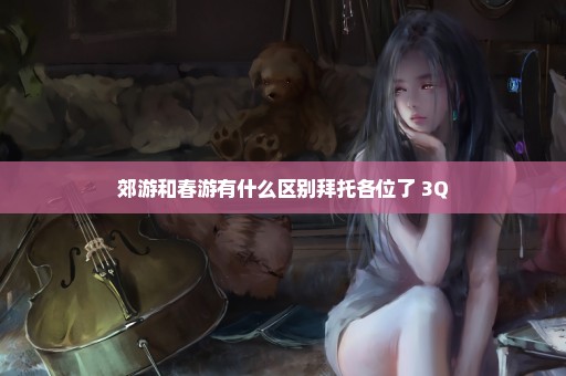 郊游和春游有什么区别拜托各位了 3Q