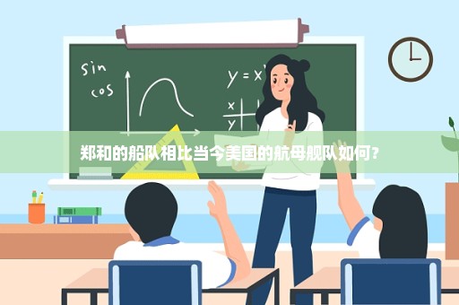 郑和的船队相比当今美国的航母舰队如何？