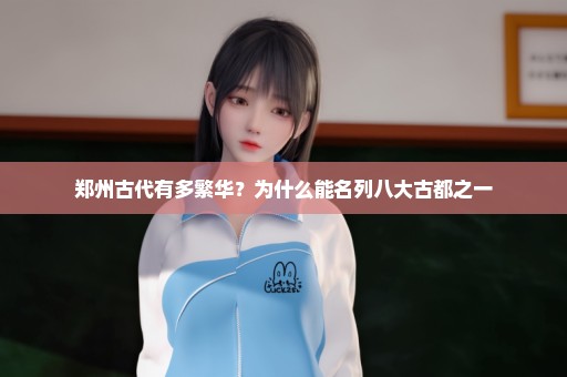 郑州古代有多繁华？为什么能名列八大古都之一