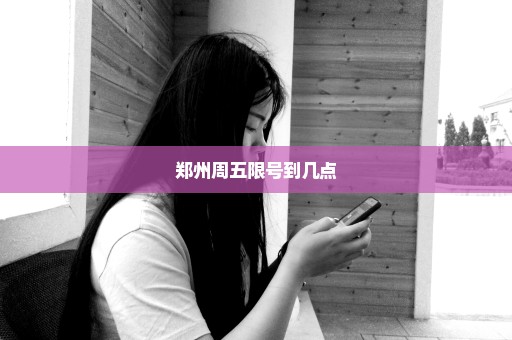 郑州周五限号到几点