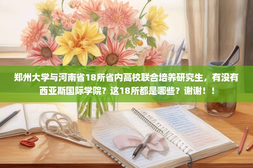 郑州大学与河南省18所省内高校联合培养研究生，有没有西亚斯国际学院？这18所都是哪些？谢谢！！