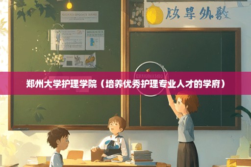 郑州大学护理学院（培养优秀护理专业人才的学府）