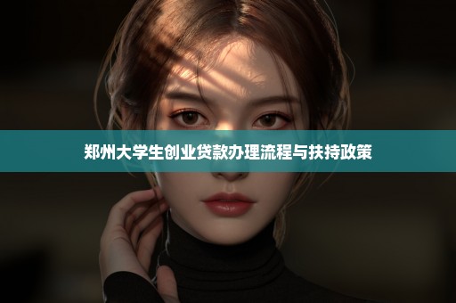 郑州大学生创业贷款办理流程与扶持政策