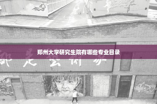 郑州大学研究生院有哪些专业目录