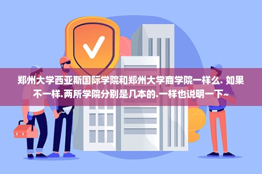 郑州大学西亚斯国际学院和郑州大学商学院一样么. 如果不一样.两所学院分别是几本的.一样也说明一下~
