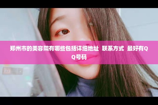 郑州市的美容院有哪些包括详细地址  联系方式  最好有QQ号码