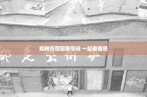 郑州市荥阳限号吗 一起看看吧