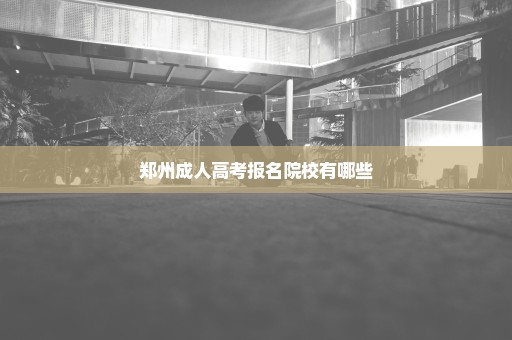 郑州成人高考报名院校有哪些