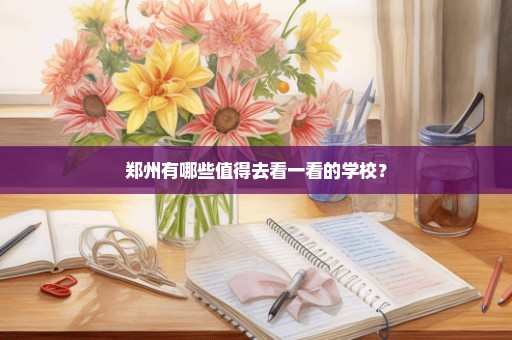郑州有哪些值得去看一看的学校？