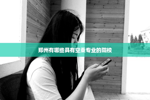 郑州有哪些具有空乘专业的院校