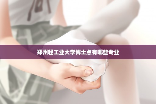 郑州轻工业大学博士点有哪些专业