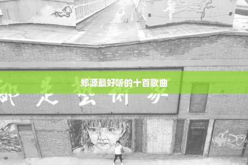郑源最好听的十首歌曲
