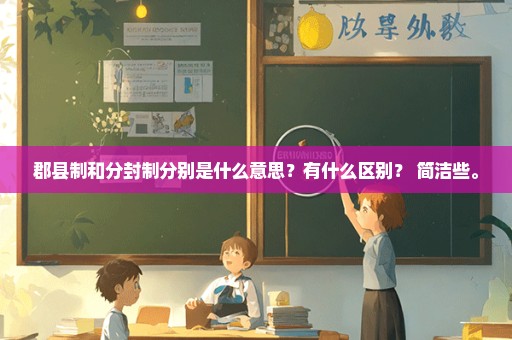 郡县制和分封制分别是什么意思？有什么区别？ 简洁些。