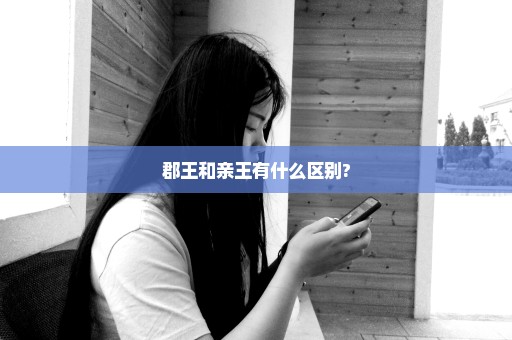郡王和亲王有什么区别?