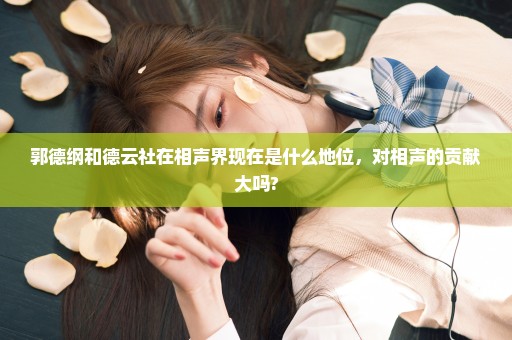 郭德纲和德云社在相声界现在是什么地位，对相声的贡献大吗?