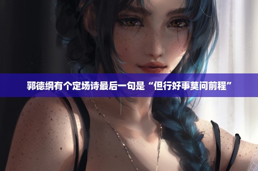郭德纲有个定场诗最后一句是“但行好事莫问前程”