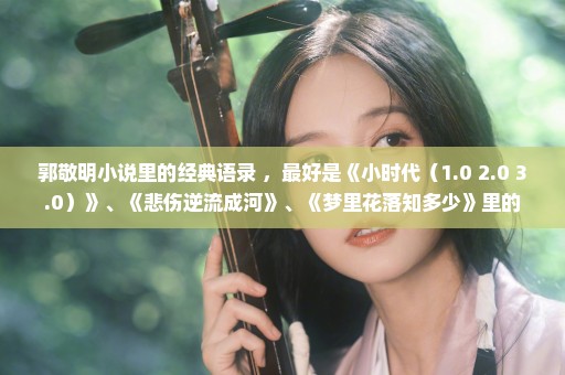 郭敬明小说里的经典语录 ，最好是《小时代（1.0 2.0 3.0）》、《悲伤逆流成河》、《梦里花落知多少》里的