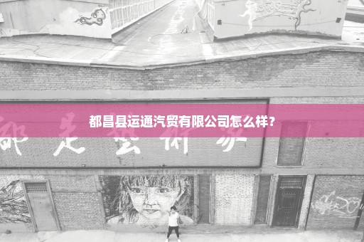 都昌县运通汽贸有限公司怎么样？