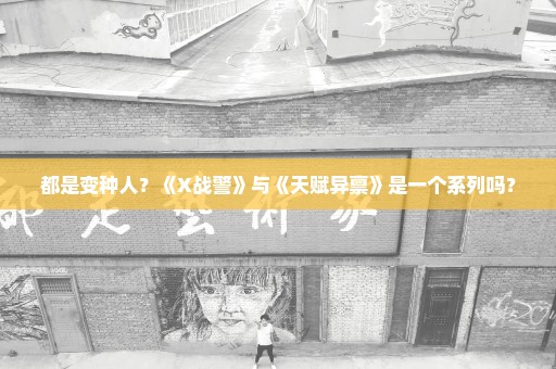 都是变种人？《X战警》与《天赋异禀》是一个系列吗？