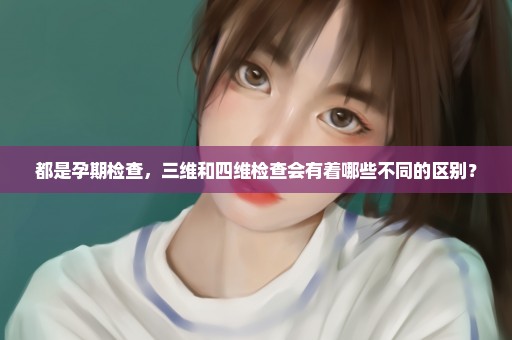 都是孕期检查，三维和四维检查会有着哪些不同的区别？