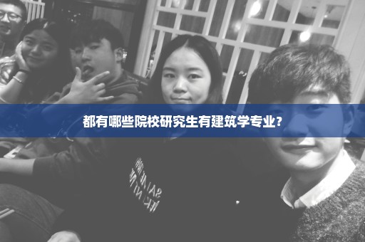 都有哪些院校研究生有建筑学专业？