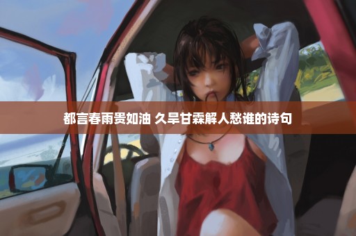 都言春雨贵如油 久旱甘霖解人愁谁的诗句
