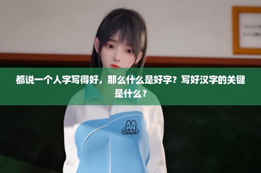 都说一个人字写得好，那么什么是好字？写好汉字的关键是什么？