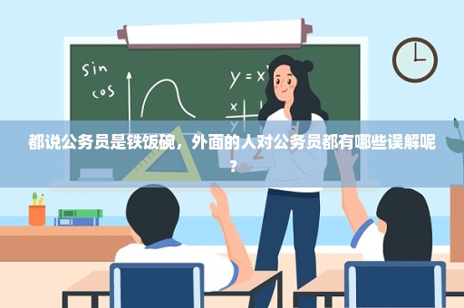 都说公务员是铁饭碗，外面的人对公务员都有哪些误解呢？