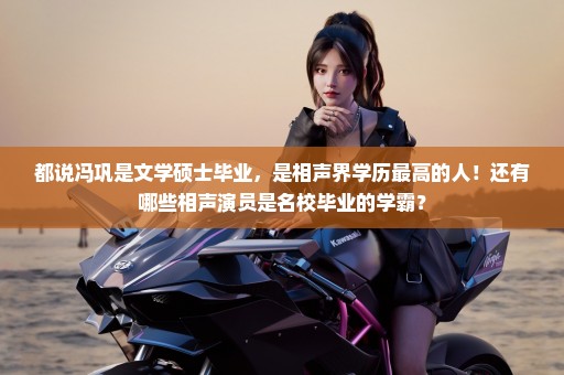都说冯巩是文学硕士毕业，是相声界学历最高的人！还有哪些相声演员是名校毕业的学霸？