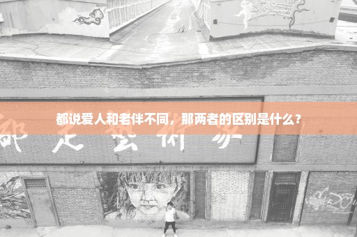 都说爱人和老伴不同，那两者的区别是什么？