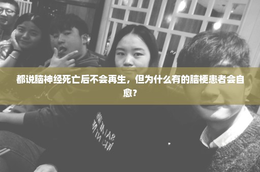 都说脑神经死亡后不会再生，但为什么有的脑梗患者会自愈？