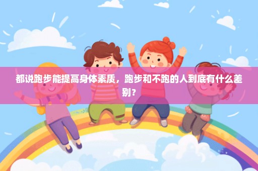 都说跑步能提高身体素质，跑步和不跑的人到底有什么差别？