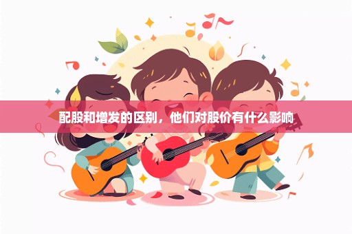 配股和增发的区别，他们对股价有什么影响