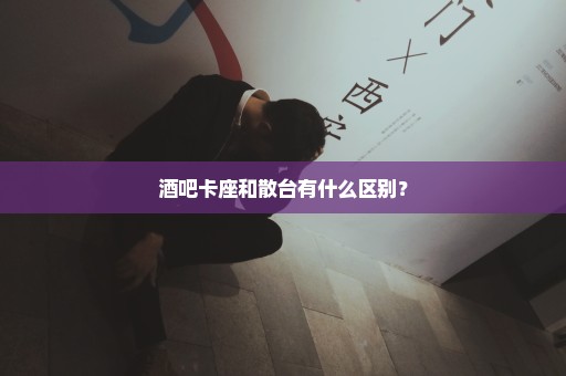 酒吧卡座和散台有什么区别？