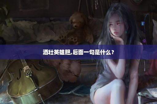 酒壮英雄胆,后面一句是什么？