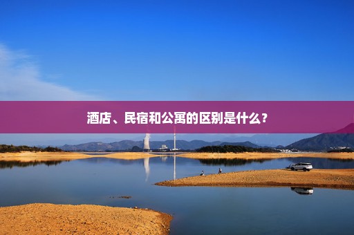 酒店、民宿和公寓的区别是什么？